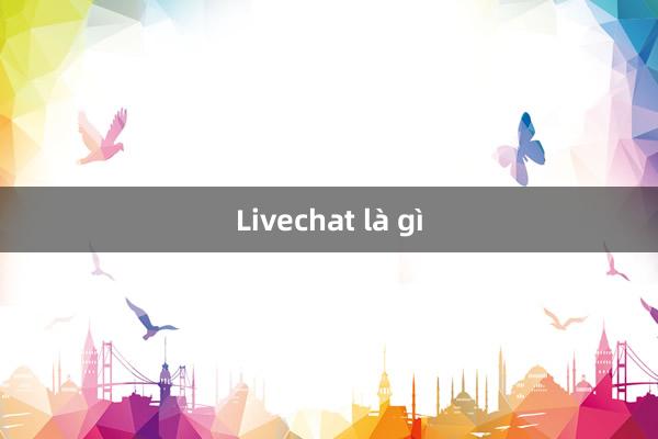 Livechat là gì