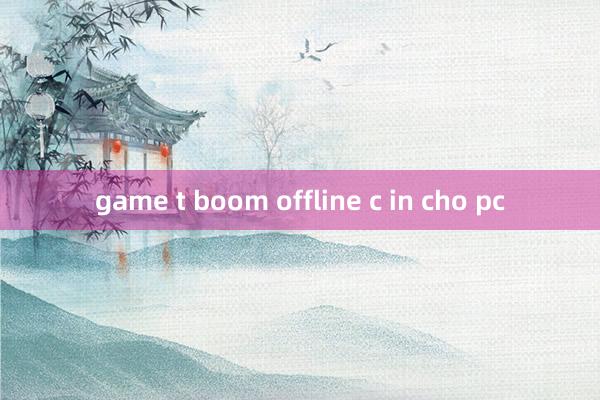 game t boom offline c in cho pc