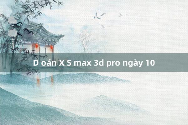 D oán X S max 3d pro ngày 10