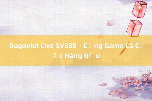 Dagaviet Live SV388 - Cổng Game Cá Cược Hàng Đầu