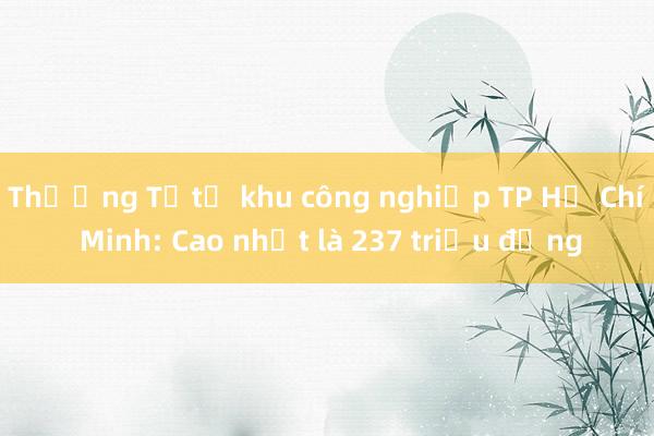 Thưởng Tếtở khu công nghiệp TP Hồ Chí Minh: Cao nhất là 237 triệu đồng