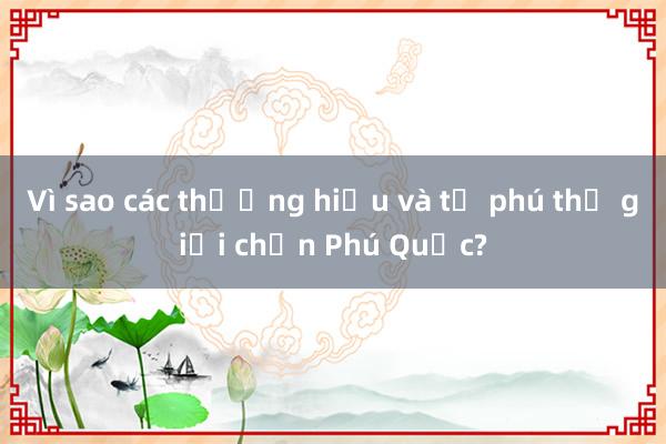 Vì sao các thương hiệu và tỉ phú thế giới chọn Phú Quốc?