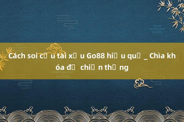 Cách soi cầu tài xỉu Go88 hiệu quả_ Chìa khóa để chiến thắng