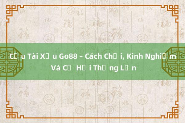 Cầu Tài Xỉu Go88 – Cách Chơi， Kinh Nghiệm Và Cơ Hội Thắng Lớn