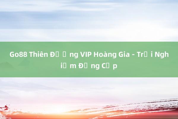 Go88 Thiên Đường VIP Hoàng Gia - Trải Nghiệm Đẳng Cấp