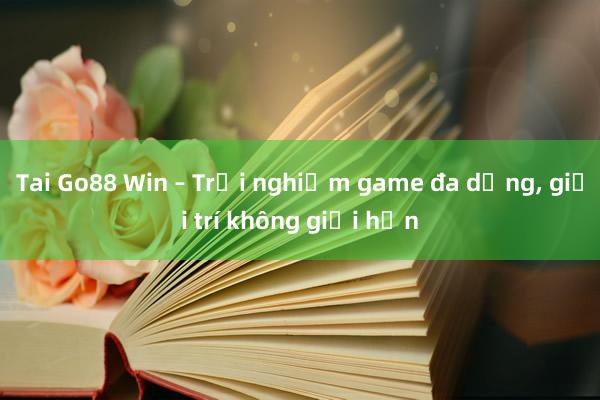 Tai Go88 Win – Trải nghiệm game đa dạng， giải trí không giới hạn