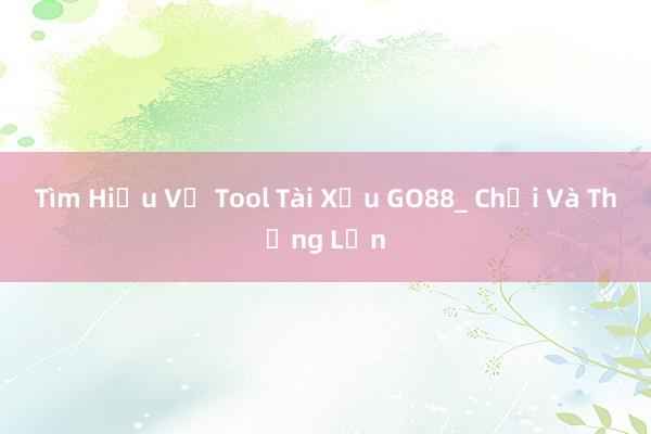 Tìm Hiểu Về Tool Tài Xỉu GO88_ Chơi Và Thắng Lớn