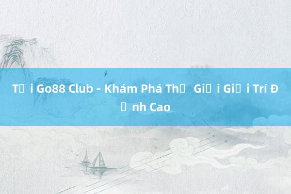 Tải Go88 Club - Khám Phá Thế Giới Giải Trí Đỉnh Cao