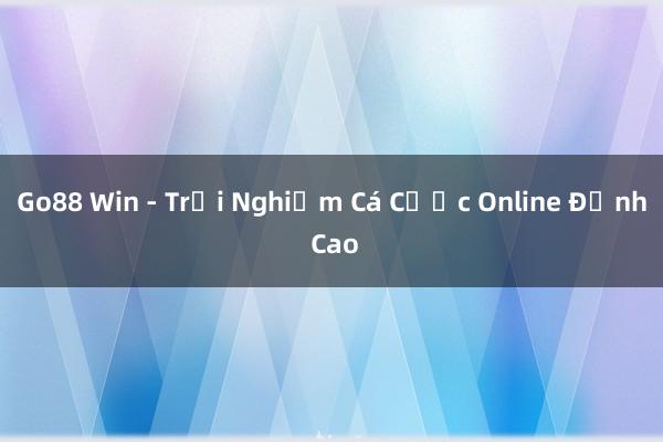 Go88 Win - Trải Nghiệm Cá Cược Online Đỉnh Cao