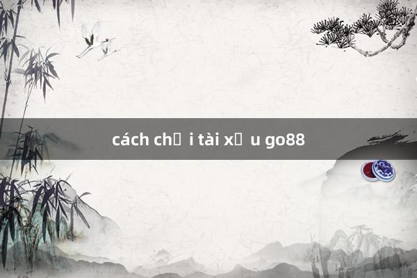 cách chơi tài xỉu go88