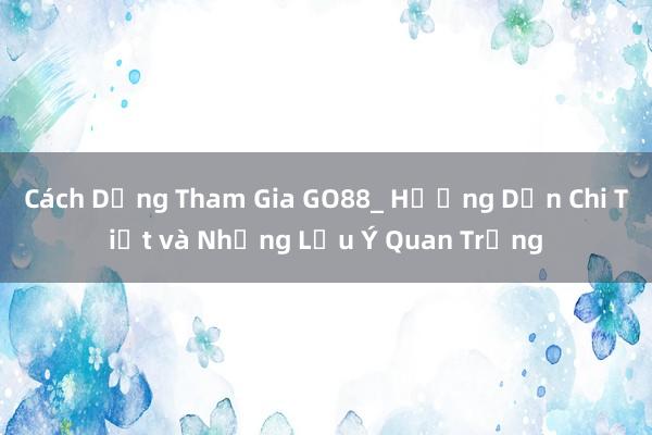 Cách Dừng Tham Gia GO88_ Hướng Dẫn Chi Tiết và Những Lưu Ý Quan Trọng