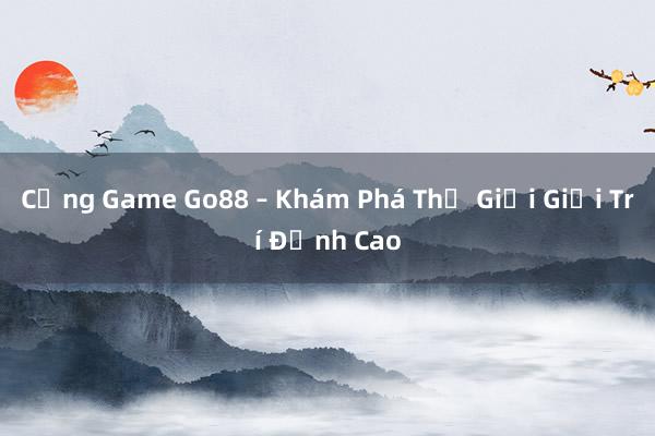 Cổng Game Go88 – Khám Phá Thế Giới Giải Trí Đỉnh Cao